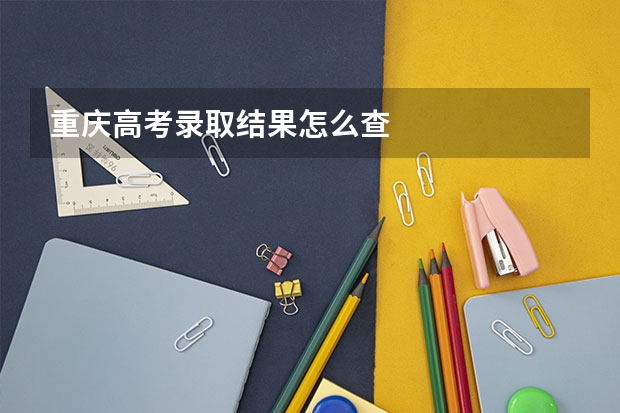 重庆高考录取结果怎么查