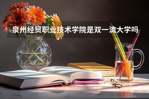 泉州经贸职业技术学院是双一流大学吗