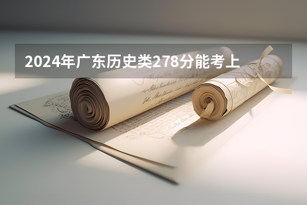 2024年广东历史类278分能考上什么大学？