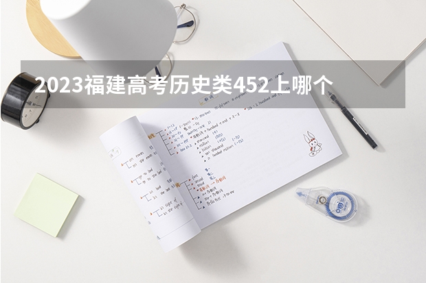 2023福建高考历史类452上哪个大学合适