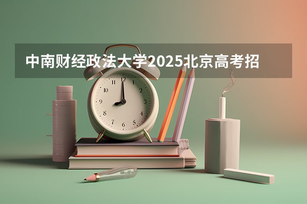 中南财经政法大学2025北京高考招生计划 招多少人