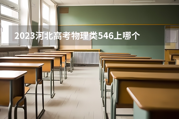 2023河北高考物理类546上哪个大学合适