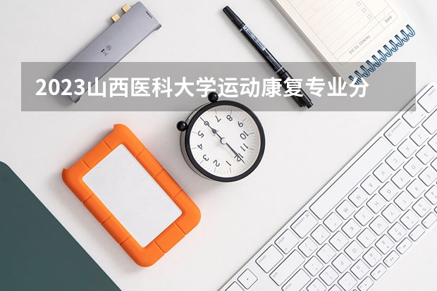 2023山西医科大学运动康复专业分数线及历年分数线汇总