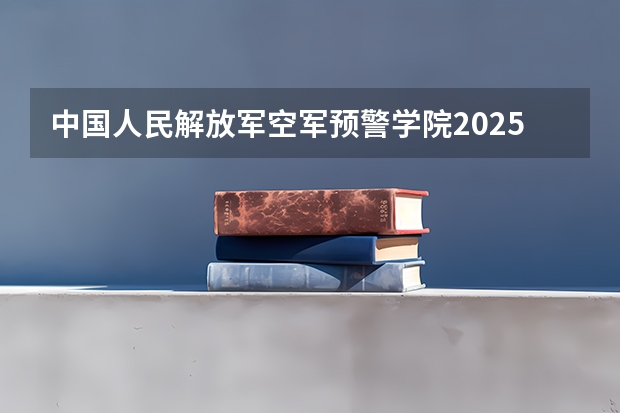 中国人民解放军空军预警学院2025江西高考招生计划 招多少人