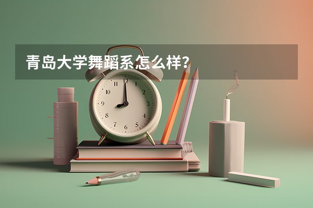 青岛大学舞蹈系怎么样?