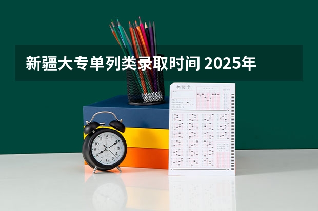 新疆大专单列类录取时间 2025年新疆专科录取时间