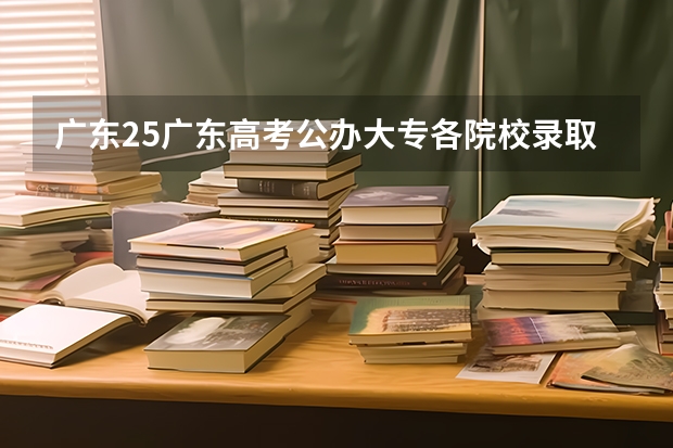 广东25广东高考公办大专各院校录取分数线(广东省口腔医学专本科院校及口腔分数线汇总)