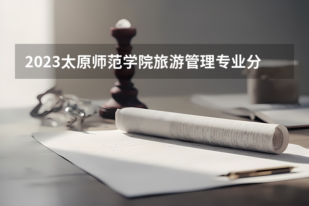 2023太原师范学院旅游管理专业分数线及历年分数线汇总