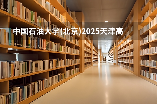 中国石油大学(北京)2025天津高考招生计划 招多少人