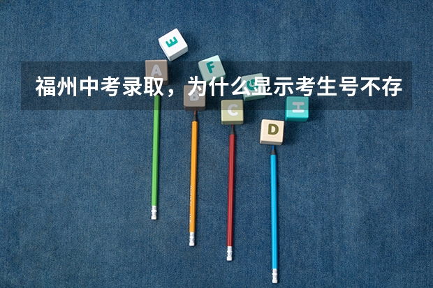 福州中考录取，为什么显示考生号不存在，好慌啊，是不是没录取，还是到第二批，还是系统繁忙啊