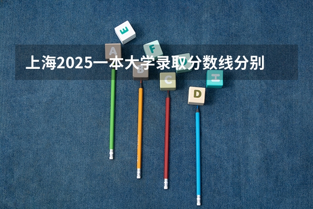 上海2025一本大学录取分数线分别是多少?