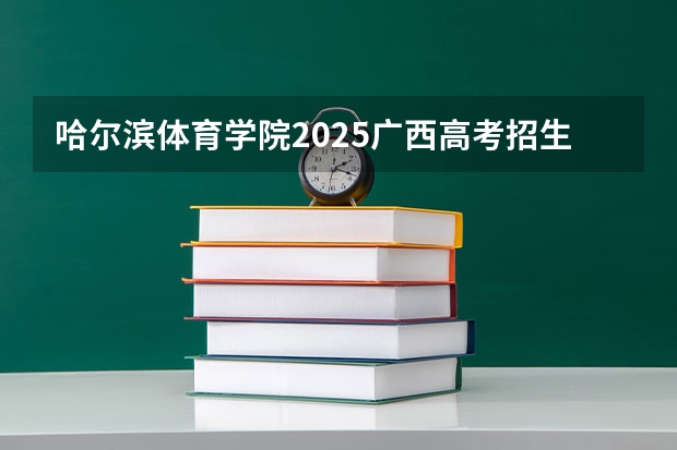 哈尔滨体育学院2025广西高考招生计划 招多少人