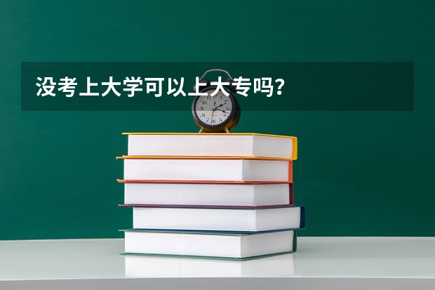 没考上大学可以上大专吗?