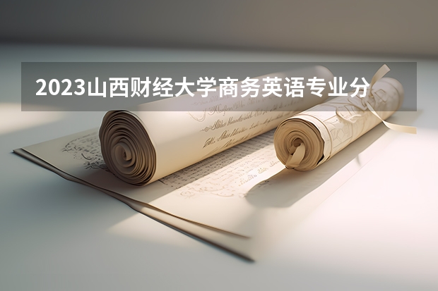 2023山西财经大学商务英语专业分数线及历年分数线汇总