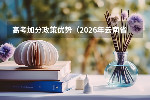 高考加分政策优势（2026年云南省高考加分政策解读）