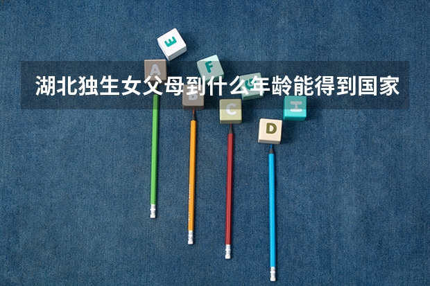 湖北独生女父母到什么年龄能得到国家优惠政策