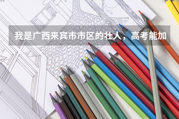 我是广西来宾市市区的壮人，高考能加多少分？