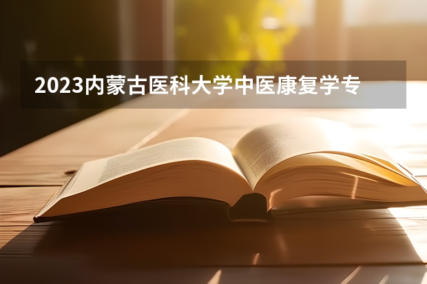 2023内蒙古医科大学中医康复学专业分数线及历年分数线汇总