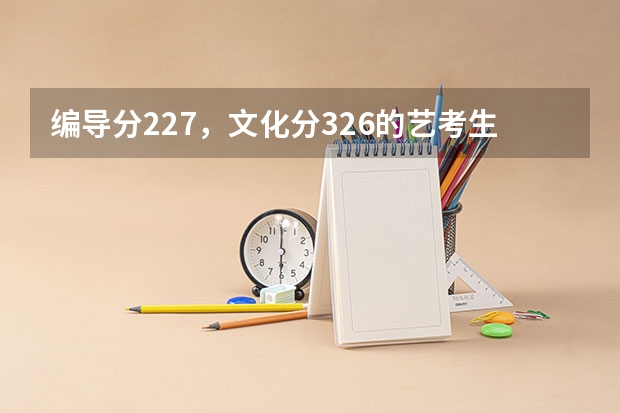 编导分227，文化分326的艺考生能上什么学校？