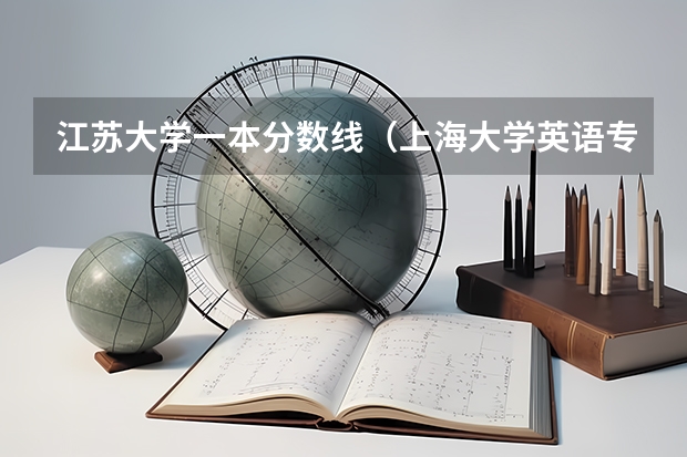 江苏大学一本分数线（上海大学英语专业录取分数线）