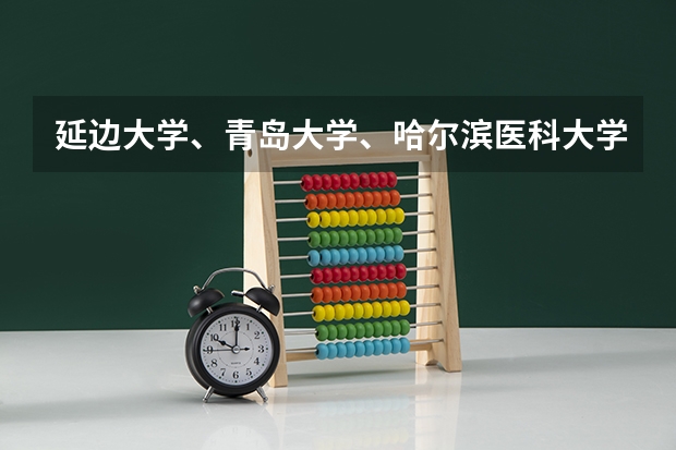 延边大学、青岛大学、哈尔滨医科大学，医学专业本科，哪个最强录取分数线最高