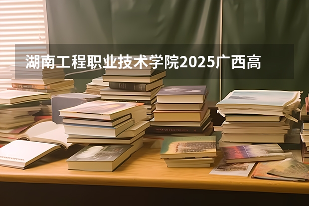 湖南工程职业技术学院2025广西高考招生计划 招多少人