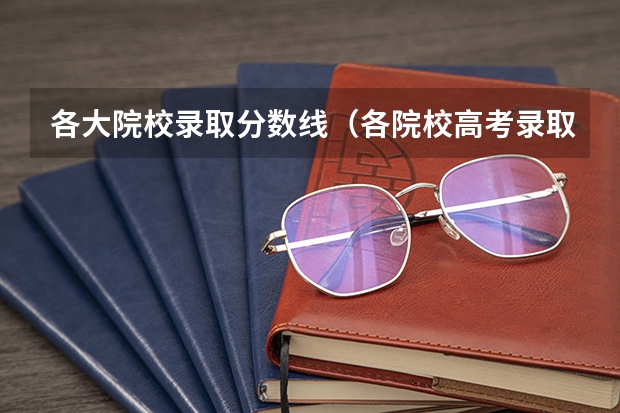 各大院校录取分数线（各院校高考录取分数线）