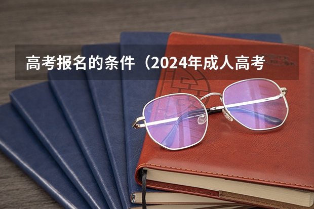 高考报名的条件（2024年成人高考报名条件）