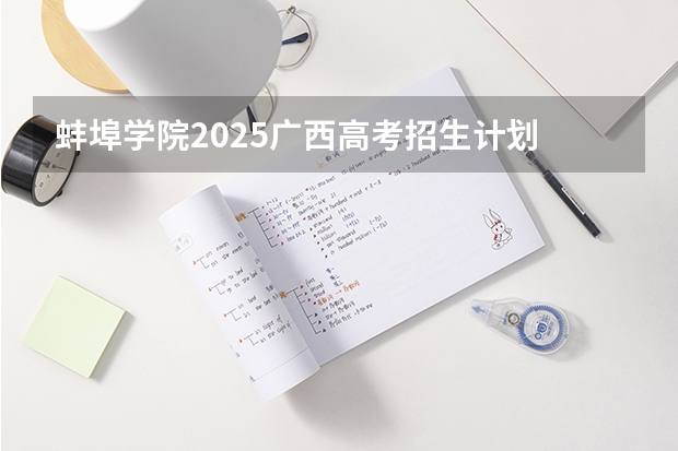 蚌埠学院2025广西高考招生计划 招多少人