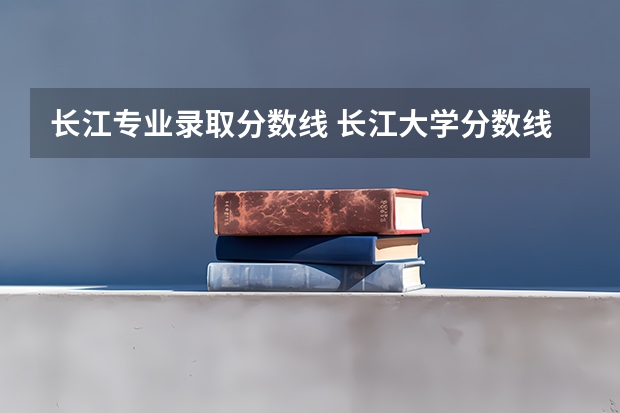 长江专业录取分数线 长江大学分数线