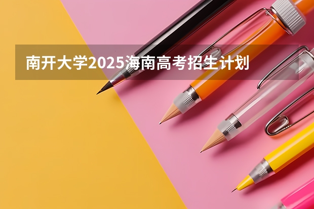 南开大学2025海南高考招生计划 招多少人（2026参考）