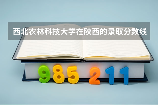 西北农林科技大学在陕西的录取分数线 陕警院公安专业分数线？