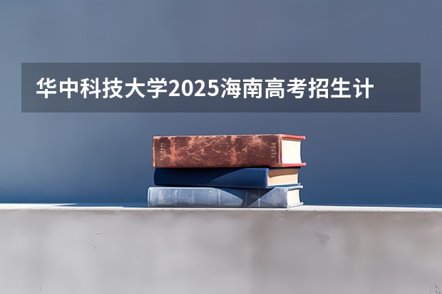 华中科技大学2025海南高考招生计划 招多少人（2026参考）