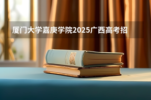 厦门大学嘉庚学院2025广西高考招生计划 招多少人