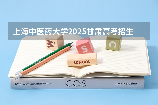 上海中医药大学2025甘肃高考招生计划 招多少人（2026参考）