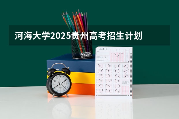 河海大学2025贵州高考招生计划 招多少人（2026参考）