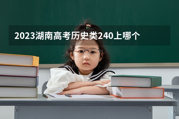 2023湖南高考历史类240上哪个大学合适