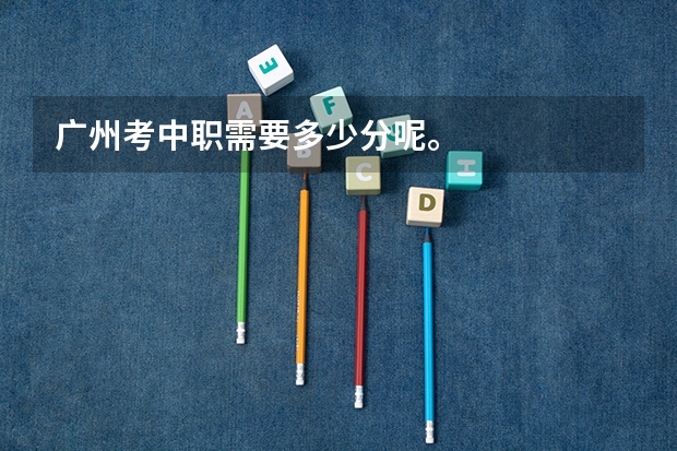 广州考中职需要多少分呢。