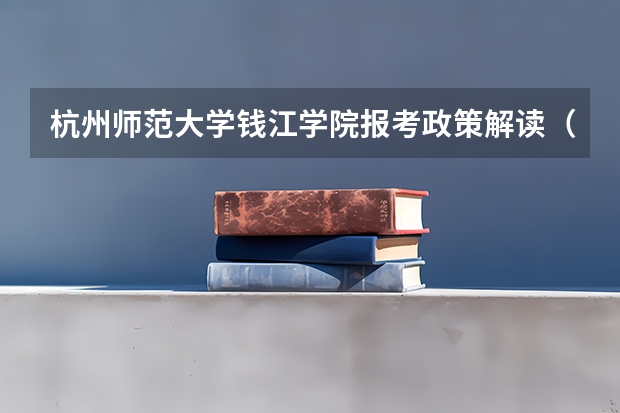 杭州师范大学钱江学院报考政策解读（三本院校排名及录取分数线）