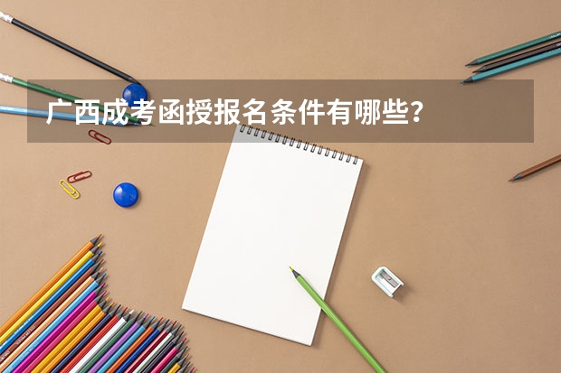 广西成考函授报名条件有哪些？