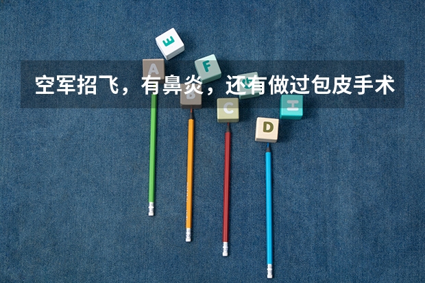 空军招飞，有鼻炎，还有做过包皮手术，有没有影响？（关于考民航飞行员）