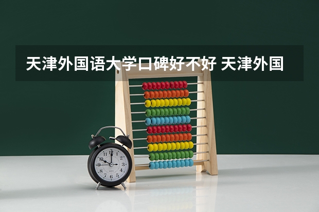 天津外国语大学口碑好不好 天津外国语大学毕业以后好不好就业