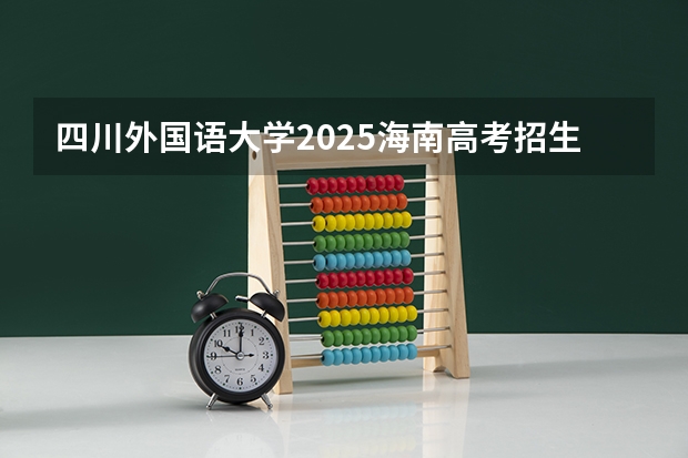 四川外国语大学2025海南高考招生计划 招多少人（2026参考）