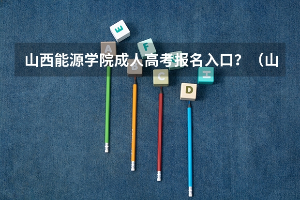 山西能源学院成人高考报名入口?(山西师范大学报考政策解读)