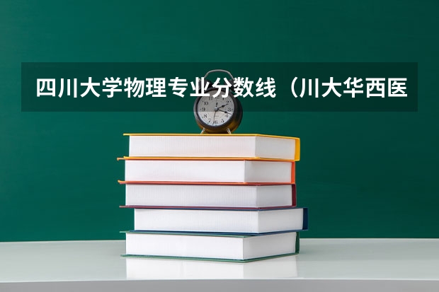 四川大学物理专业分数线（川大华西医学院录取分数线?）