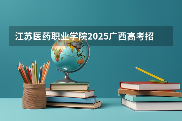 江苏医药职业学院2025广西高考招生计划 招多少人