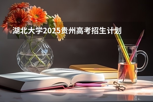 湖北大学2025贵州高考招生计划 招多少人（2026参考）