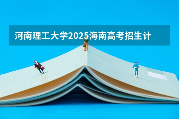 河南理工大学2025海南高考招生计划 招多少人（2026参考）