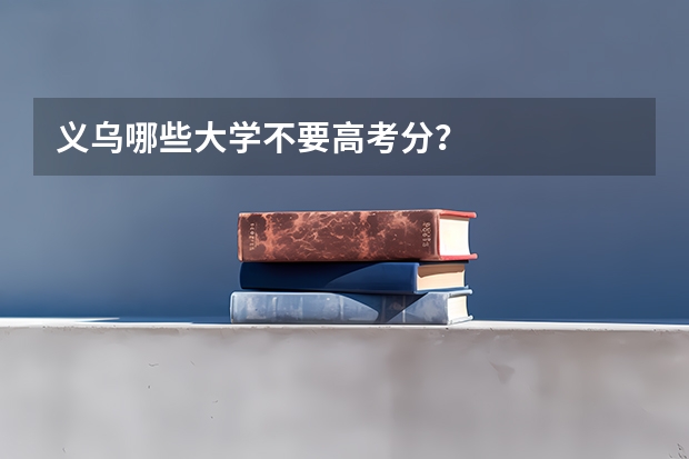 义乌哪些大学不要高考分？
