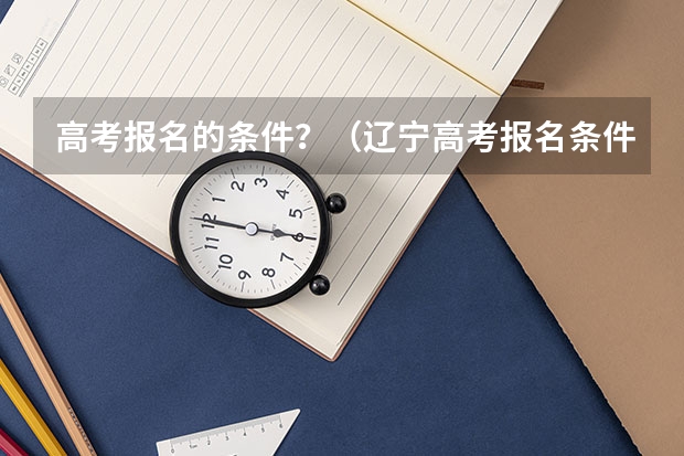 高考报名的条件？（辽宁高考报名条件及要求）